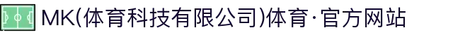 MK(体育科技有限公司)体育·官方网站"